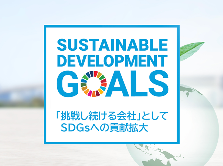SDGsに賛同し持続可能な社会の実現に向けた積極的な取組みを行っております